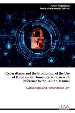 Cyberattacks and the Prohibition of the Use of Force under Humanitarian Law with Reference to the Tallinn Manual: Cyberattacks and Humanitarian Law de Pardis Moslemzadeh Tehrani