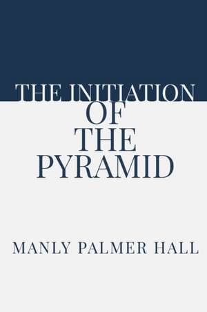 The Initiation of the Pyramid de Manly Palmer Hall