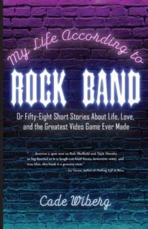 My Life According to Rock Band: Or Fifty-Eight Short Stories About Life, Love, and the Greatest Video Game Ever Made de Cade Wiberg