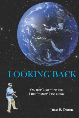 Looking Back: Or, how I got to where I didn't know I was going de James R. Transue