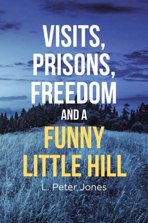 Visits, Prisons, Freedom and a Funny Little Hill de L. Peter Jones