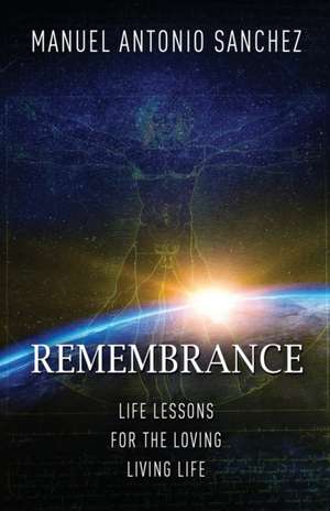 Remembrance: Life Lessons for the Loving Living Life de Manuel Antonio Sanchez