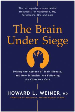 The Brain Under Siege: Solving the Mystery of Brain Disease, and How Scientists Are Following the Clues to a Cure de Howard L. Weiner