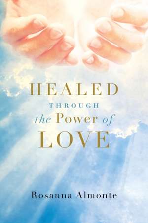 Healed through the Power of Love de Rosanna Almonte