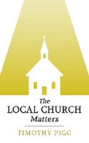 The Local Church Matters de Timothy Pigg