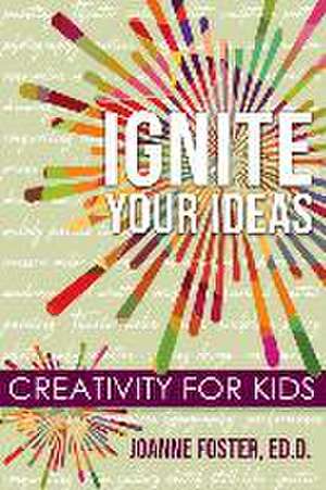 Ignite Your Ideas de Joanne Foster Ed D