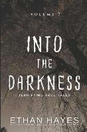 Into the Darkness: Terrifying True Tales: Volume 7 de Ethan Hayes