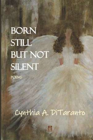 Born Still But Not Silent: Poems de Cynthia A. Ditaranto