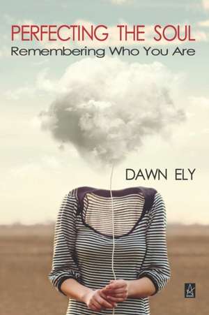 Perfecting the Soul: Remembering Who You Are de Dawn Ely