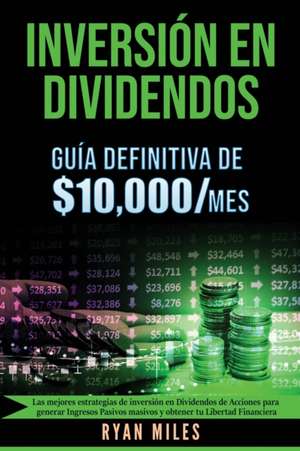 INVERSIÓN EN DIVIDENDOS La guía definitiva de $10.000/mes Las mejores estrategias de inversión en dividendos de acciones para generar ingresos pasivos masivos y obtener tu libertad financiera de Ryan Miles