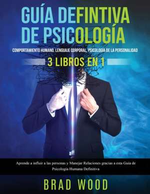 Comportamiento humano, Lenguaje corporal, Psicología de la Personalidad 3 libros en 1 de Brad Wood