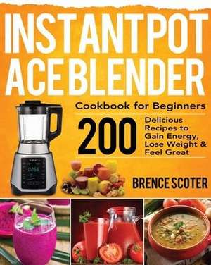 Instant Pot Ace Blender Cookbook for Beginners de Brence Scoter