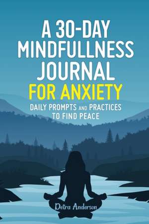 A 30-DAY MINDFULNESS JOURNAL FOR ANXIETY, DAILY PROMPTS AND PRACTICES TO FIND PEACE de Detra Anderson