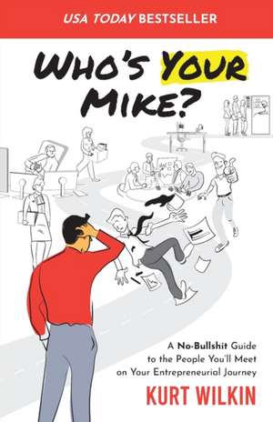 Who's Your Mike?: A No-Bullshit Guide to the People You'll Meet on Your Entrepreneurial Journey de Kurt Wilkin