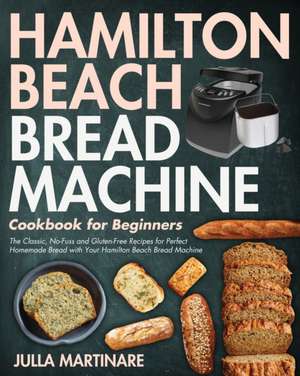 Hamilton Beach Bread Machine Cookbook for Beginners de Julla Martinare