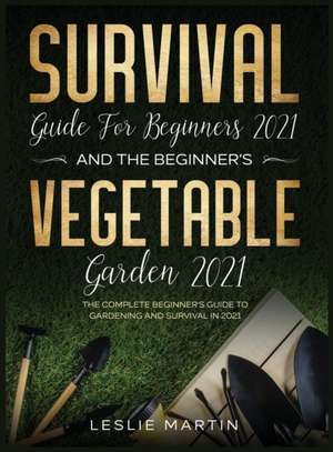 Survival Guide for Beginners 2021 And The Beginner's Vegetable Garden 2021 de Leslie Martin