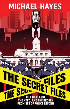 The Secret Files: Bill Deblasio, The NYPD, and the Broken Promises of Police Reform de Michael Hayes