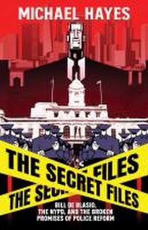 The Secret Files: Bill De Blasio, The NYPD, and the Broken Promises of Police Reform de Micheal Hayes