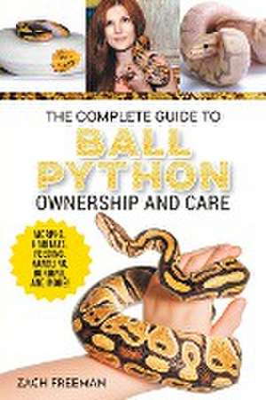 The Complete Guide to Ball Python Ownership and Care de Zachary Freeman