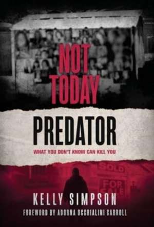 Not Today Predator: What You Don't Know Can Kill You de Kelly Simpson