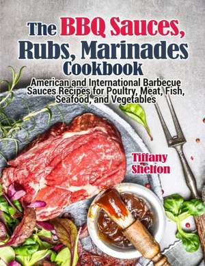 The BBQ Sauces, Rubs, and Marinades Cookbook de Tiffany Shelton