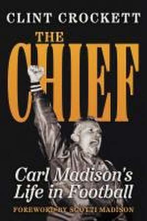 The Chief: Carl Madison's Life in Football de Clint Crockett