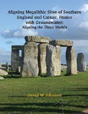 Aligning Megalithic Sites of Southern England and Carnac, France with Groundwater Features de David W Johnson