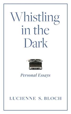 Whistling in the Dark: Personal Essays de Lucienne S. Bloch