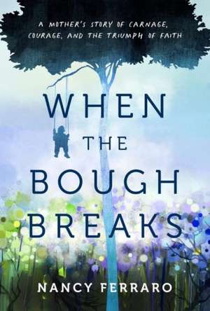 When the Bough Breaks: A Mother's Story of Carnage, Courage, and the Triumph of Faith de Nancy Ferraro