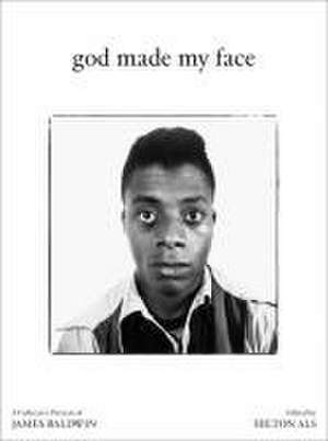 God Made My Face: A Collective Portrait of James Baldwin de Hilton Als