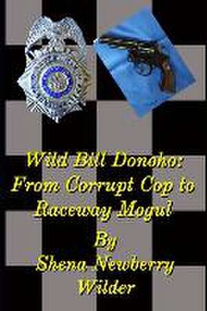 Wild Bill Donoho: From Corrupt Cop to Raceway Mogul de Shena Newberry Wilder