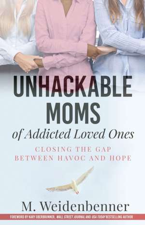 Unhackable Moms of Addicted Loved Ones, Closing the Gap Between Havoc and Hope de Michelle Weidenbenner