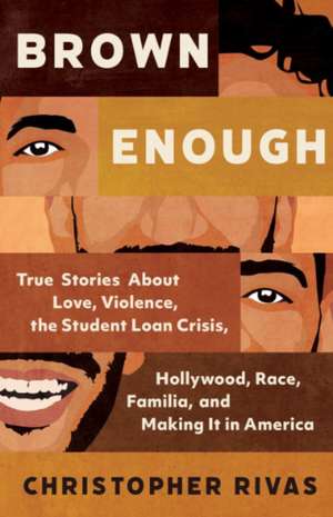 Brown Enough: True Stories about Love, Violence, the Student Loan Crisis, Hollywood, Race, Familia, and Making It in America de Christopher Rivas