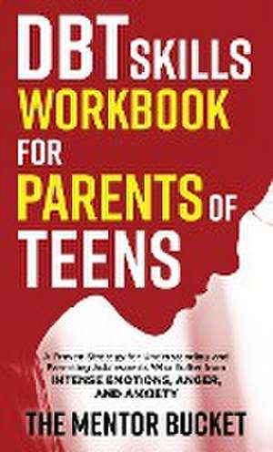 DBT Skills Workbook for Parents of Teens - A Proven Strategy for Understanding and Parenting Adolescents Who Suffer from Intense Emotions, Anger, and Anxiety de The Mentor Bucket