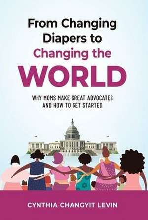 From Changing Diapers to Changing the World de Cynthia Changyit Levin