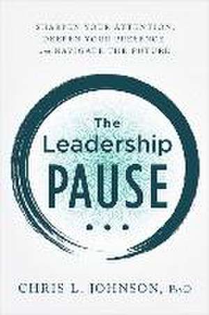 The Leadership Pause: Sharpen Your Attention, Deepen Your Presence, and Navigate the Future de Chris L. Johnson