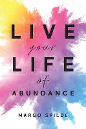 Live Your Life Of Abundance de Margo Spilde