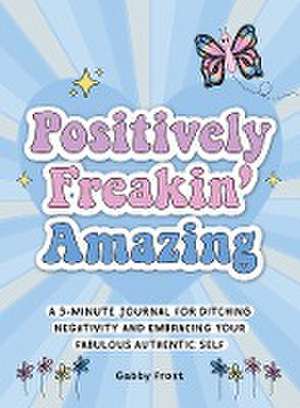 Positively Freakin' Amazing: A 3-Minute Journal for Ditching Negativity and Embracing Your Fabulous, Authentic Self de Gabby Frost