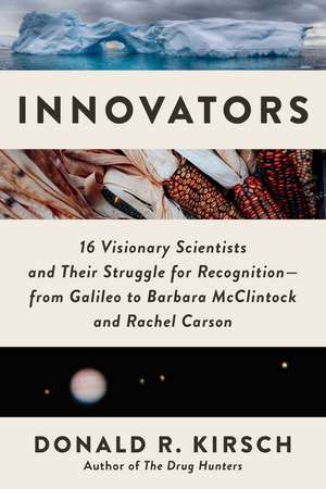 Innovators: 16 Visionary Scientists and Their Struggle for Recognition—From Galileo to Barbara McClintock and Rachel Carson de Donald R. Kirsch