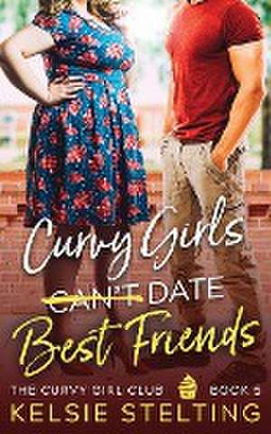 Curvy Girls Can't Date Best Friends de Kelsie Stelting