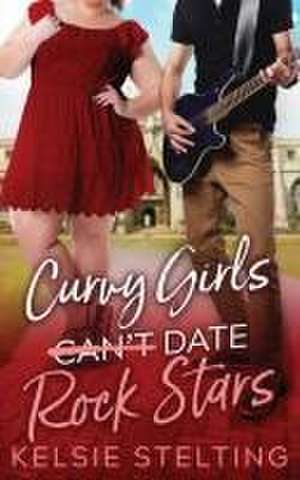 Curvy Girls Can't Date Rock Stars de Kelsie Stelting