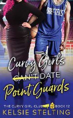 Curvy Girls Can't Date Point Guards de Kelsie Stelting