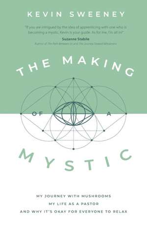 The Making of a Mystic: My Journey With Mushrooms, My Life as a Pastor, and Why It's Okay for Everyone to Relax de Kevin Sweeney