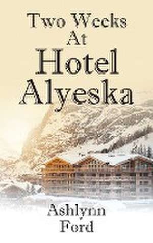 Two Weeks at Hotel Alyeska de Ashlynn Ford