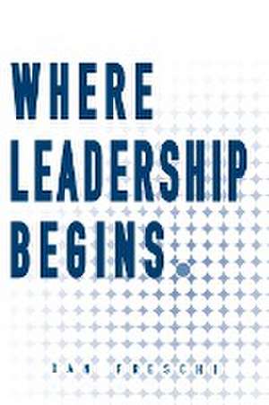 Where Leadership Begins de Dan Freschi