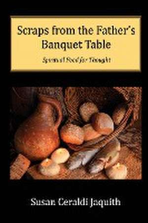 Scraps from the Father's Banquet Table de Susan Ceraldi Jaquith