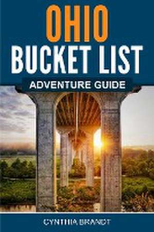 Ohio Bucket List Adventure Guide de Cynthia Brandt