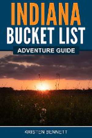 Indiana Bucket List Adventure Guide de Kristen Bennett