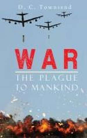 WAR The Plague To Mankind de D C Townsend