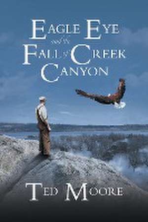 Eagle Eye and the Fall of Creek Canyon de Theodore Moore